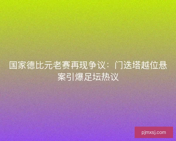 国家德比元老赛再现争议：门迭塔越位悬案引爆足坛热议